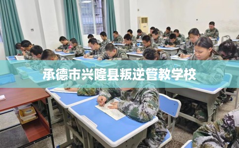 承德市兴隆县叛逆管教学校