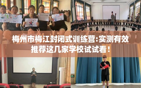梅州市梅江封闭式训练营:实测有效推荐这几家学校试试看！