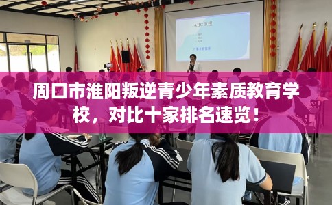 周口市淮阳叛逆青少年素质教育学校，对比十家排名速览！