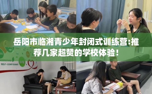岳阳市临湘青少年封闭式训练营:推荐几家超赞的学校体验！