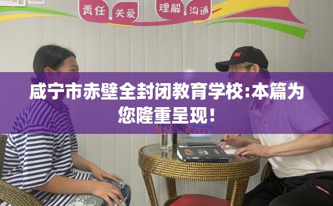 咸宁市赤壁全封闭教育学校:本篇为您隆重呈现！