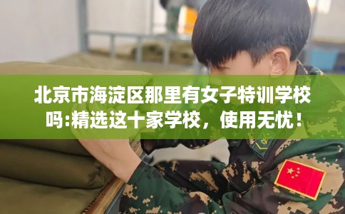 北京市海淀区那里有女子特训学校吗:精选这十家学校，使用无忧！