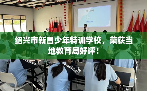 绍兴市新昌少年特训学校，荣获当地教育局好评！
