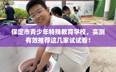 保定市青少年特殊教育学校,实测有效推荐这几家试试看! 保定市青少年特殊教育学校,实测有效推荐这几家试试看!