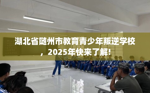 湖北省随州市教育青少年叛逆学校,2025年快来了解! 湖北省随州市教育青少年叛逆学校,2025年快来了解!