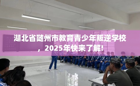 湖北省随州市教育青少年叛逆学校，2025年快来了解!
