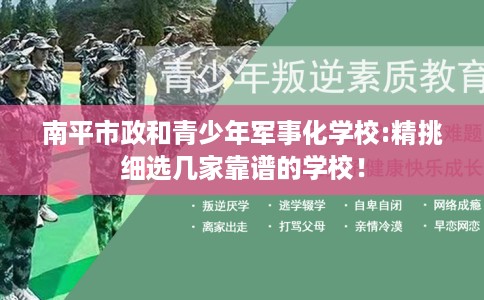 南平市政和青少年军事化学校:精挑细选几家靠谱的学校！