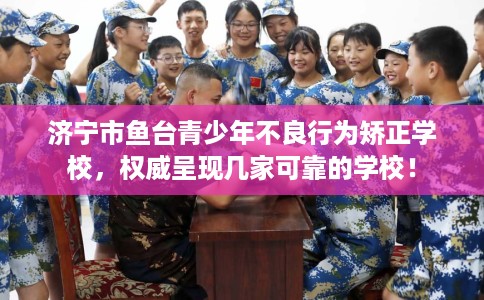 济宁市鱼台青少年不良行为矫正学校,权威呈现几家可靠的学校! 济宁市鱼台青少年不良行为矫正学校,权威呈现几家可靠的学校!