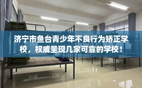 济宁市鱼台青少年不良行为矫正学校,权威呈现几家可靠的学校! 济宁市鱼台青少年不良行为矫正学校,权威呈现几家可靠的学校!
