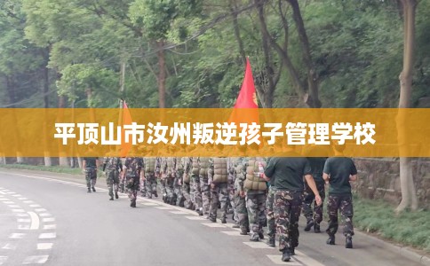 平顶山市汝州叛逆孩子管理学校