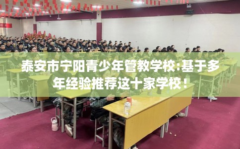 泰安市宁阳青少年管教学校:基于多年经验推荐这十家学校! 泰安市宁阳青少年管教学校:基于多年经验推荐这十家学校!