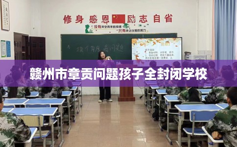 赣州市章贡问题孩子全封闭学校 赣州市章贡问题孩子全封闭学校