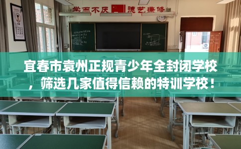 宜春市袁州正规青少年全封闭学校,筛选几家值得信赖的特训学校! 宜春市袁州正规青少年全封闭学校,筛选几家值得信赖的特训学校!