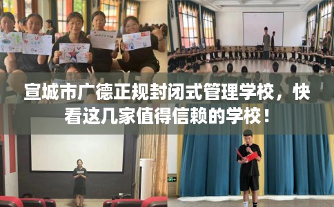 宣城市广德正规封闭式管理学校,快看这几家值得信赖的学校! 宣城市广德正规封闭式管理学校,快看这几家值得信赖的学校!