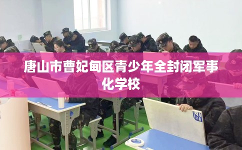 唐山市曹妃甸区青少年全封闭军事化学校