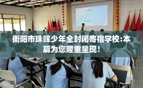 衡阳市珠晖少年全封闭寄宿学校:本篇为您隆重呈现！
