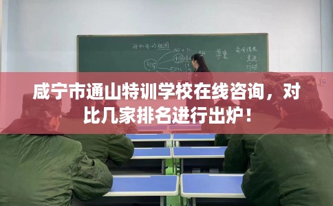 咸宁市通山特训学校在线咨询,对比几家排名进行出炉! 咸宁市通山特训学校在线咨询,对比几家排名进行出炉!