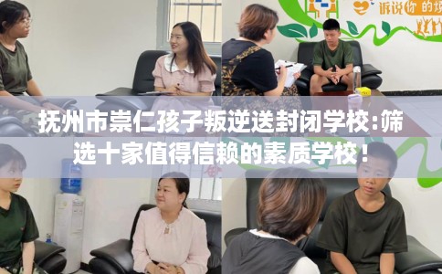 抚州市崇仁孩子叛逆送封闭学校:筛选十家值得信赖的素质学校! 抚州市崇仁孩子叛逆送封闭学校:筛选十家值得信赖的素质学校!