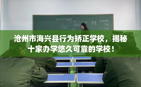 沧州市海兴县行为矫正学校,揭秘十家办学悠久可靠的学校! 沧州市海兴县行为矫正学校,揭秘十家办学悠久可靠的学校!