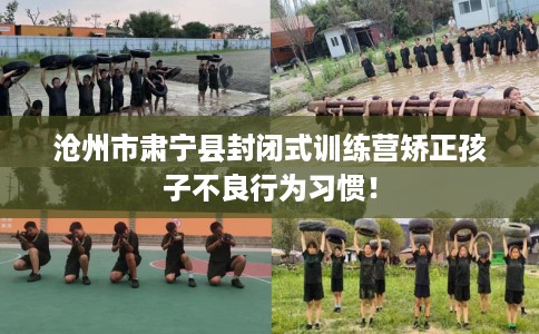 沧州市肃宁县封闭式训练营矫正孩子不良行为习惯! 沧州市肃宁县封闭式训练营矫正孩子不良行为习惯!