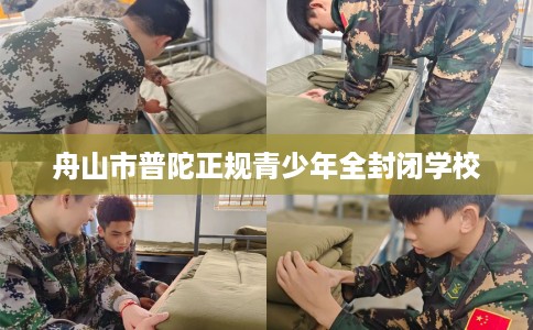 舟山市普陀正规青少年全封闭学校 舟山市普陀正规青少年全封闭学校