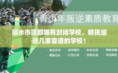 丽水市莲都哪有封闭学校，精挑细选几家靠谱的学校！