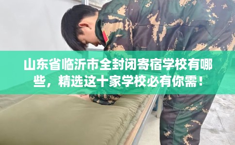 山东省临沂市全封闭寄宿学校有哪些,精选这十家学校必有你需! 山东省临沂市全封闭寄宿学校有哪些,精选这十家学校必有你需!