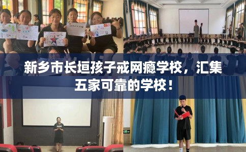 新乡市长垣孩子戒网瘾学校，汇集五家可靠的学校！