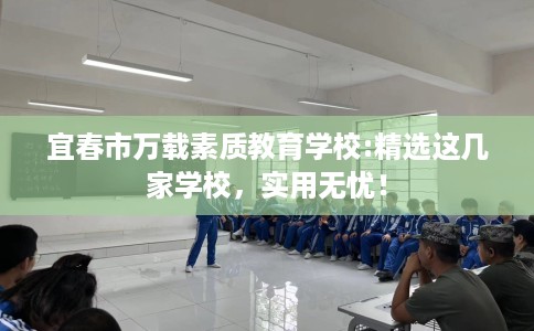 宜春市万载素质教育学校:精选这几家学校,实用无忧! 宜春市万载素质教育学校:精选这几家学校,实用无忧!