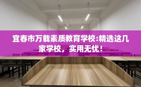宜春市万载素质教育学校:精选这几家学校,实用无忧! 宜春市万载素质教育学校:精选这几家学校,实用无忧!