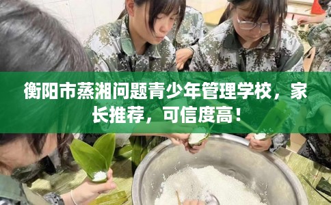 衡阳市蒸湘问题青少年管理学校，家长推荐，可信度高！
