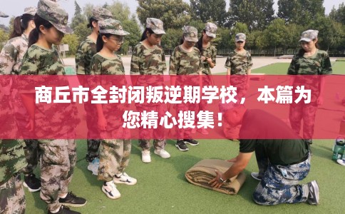 商丘市全封闭叛逆期学校,本篇为您精心搜集! 商丘市全封闭叛逆期学校,本篇为您精心搜集!