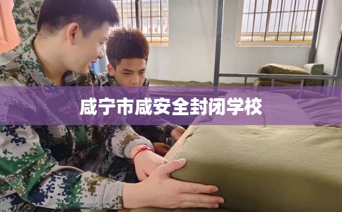 咸宁市咸安全封闭学校 咸宁市咸安全封闭学校