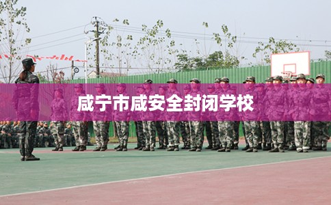 咸宁市咸安全封闭学校 咸宁市咸安全封闭学校