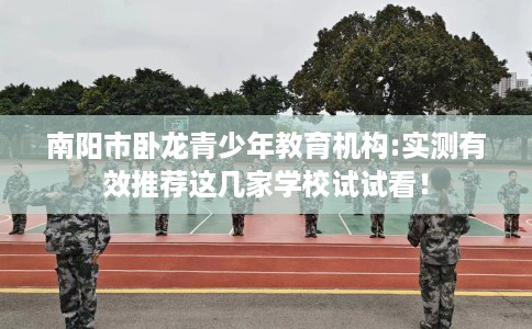 南阳市卧龙青少年教育机构:实测有效推荐这几家学校试试看！