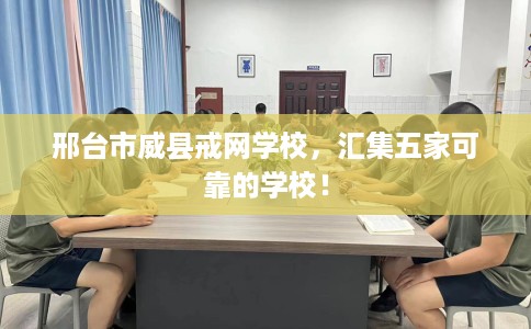 邢台市威县戒网学校，汇集五家可靠的学校！