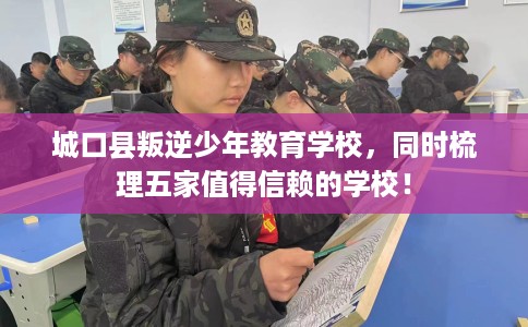 城口县叛逆少年教育学校,同时梳理五家值得信赖的学校! 城口县叛逆少年教育学校,同时梳理五家值得信赖的学校!