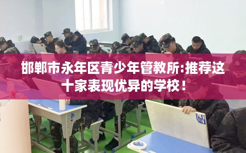 邯郸市永年区青少年管教所:推荐这十家表现优异的学校！