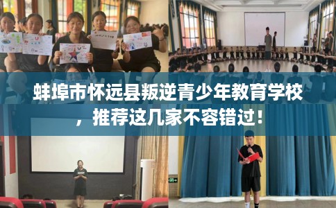 蚌埠市怀远县叛逆青少年教育学校，推荐这几家不容错过！