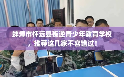 蚌埠市怀远县叛逆青少年教育学校，推荐这几家不容错过！