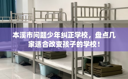 本溪市问题少年纠正学校,盘点几家适合改变孩子的学校! 本溪市问题少年纠正学校,盘点几家适合改变孩子的学校!