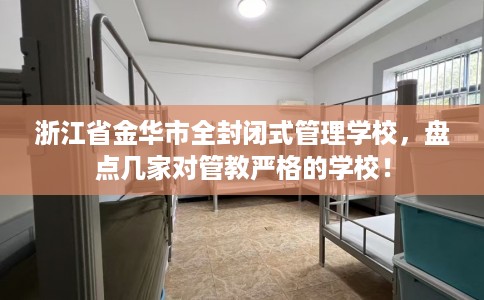 浙江省金华市全封闭式管理学校，盘点几家对管教严格的学校！
