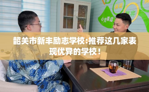 韶关市新丰励志学校:推荐这几家表现优异的学校！