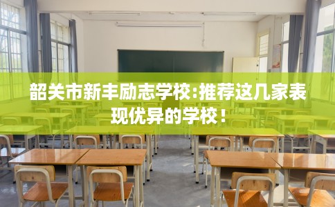 韶关市新丰励志学校:推荐这几家表现优异的学校！