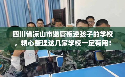 四川省凉山市监管叛逆孩子的学校,精心整理这几家学校一定有用! 四川省凉山市监管叛逆孩子的学校,精心整理这几家学校一定有用!