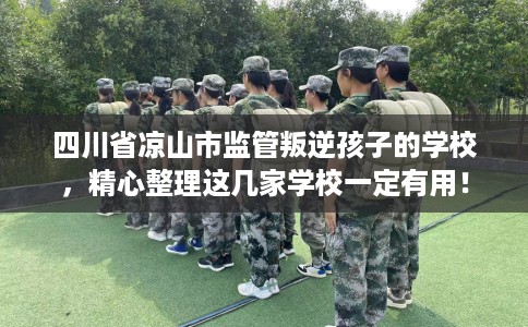 四川省凉山市监管叛逆孩子的学校,精心整理这几家学校一定有用! 四川省凉山市监管叛逆孩子的学校,精心整理这几家学校一定有用!
