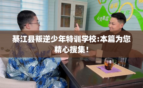 綦江县叛逆少年特训学校:本篇为您精心搜集！