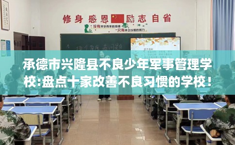 承德市兴隆县不良少年军事管理学校:盘点十家改善不良习惯的学校！