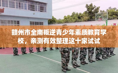赣州市全南叛逆青少年素质教育学校，亲测有效整理这十家试试