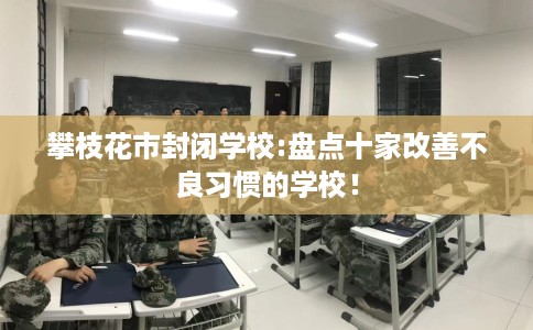 攀枝花市封闭学校:盘点十家改善不良习惯的学校！